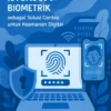 Inovasi Teknologi Biometrik sebagai Solusi Cerdas untuk Keamanan Digital